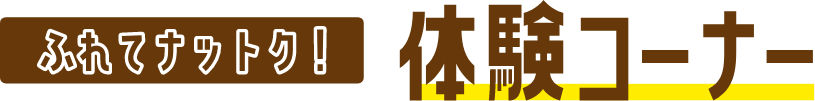 ふれてナットク体験コーナー
